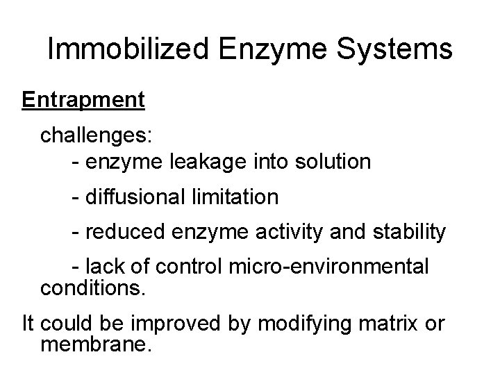 Immobilized Enzyme Systems Entrapment challenges: - enzyme leakage into solution - diffusional limitation -