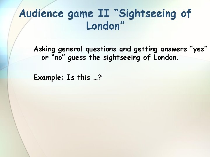Audience game II “Sightseeing of London” Asking general questions and getting answers “yes” or