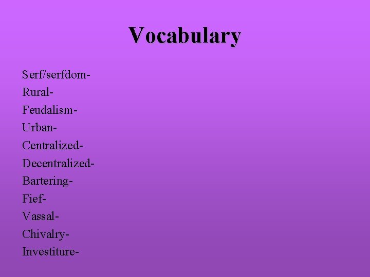 Vocabulary Serf/serfdom. Rural. Feudalism. Urban. Centralized. Decentralized. Bartering. Fief. Vassal. Chivalry. Investiture- 