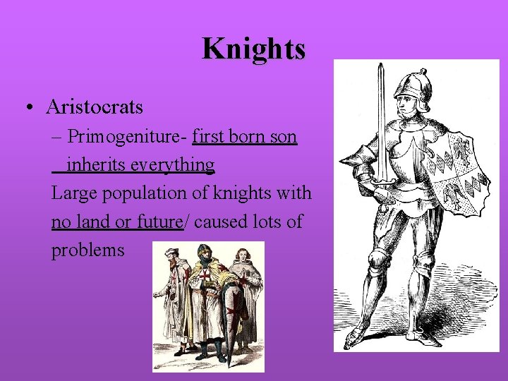 Knights • Aristocrats – Primogeniture- first born son inherits everything Large population of knights