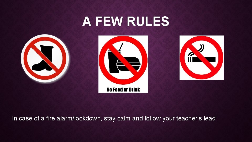 A FEW RULES In case of a fire alarm/lockdown, stay calm and follow your