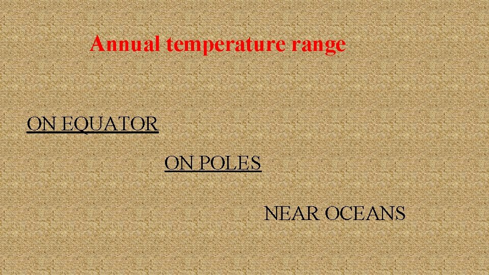 Annual temperature range ON EQUATOR ON POLES NEAR OCEANS 