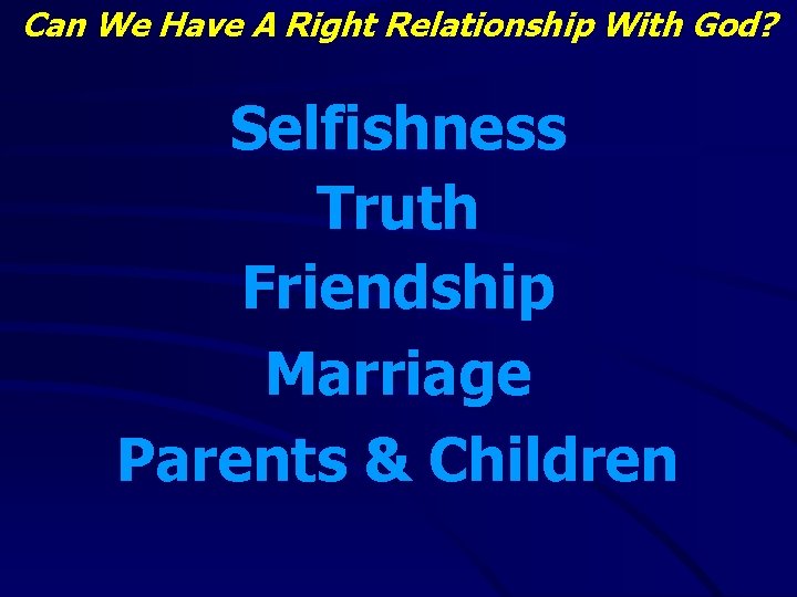 Can We Have A Right Relationship With God? Selfishness Truth Friendship Marriage Parents &
