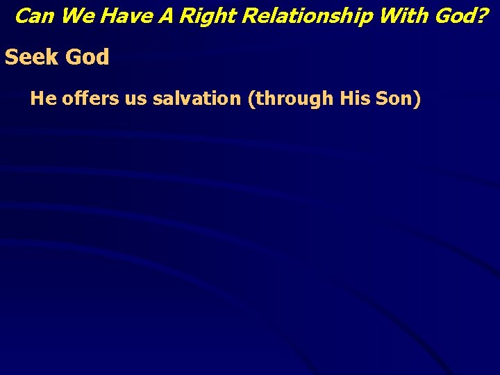 Can We Have A Right Relationship With God? Seek God He offers us salvation