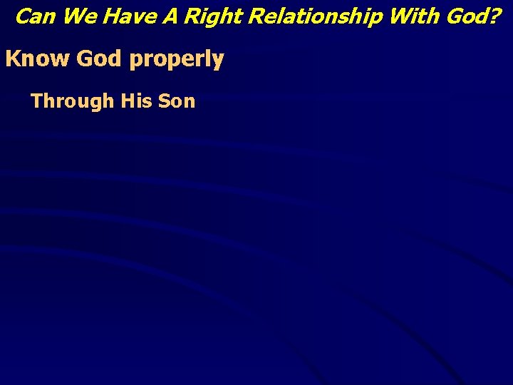 Can We Have A Right Relationship With God? Know God properly Through His Son