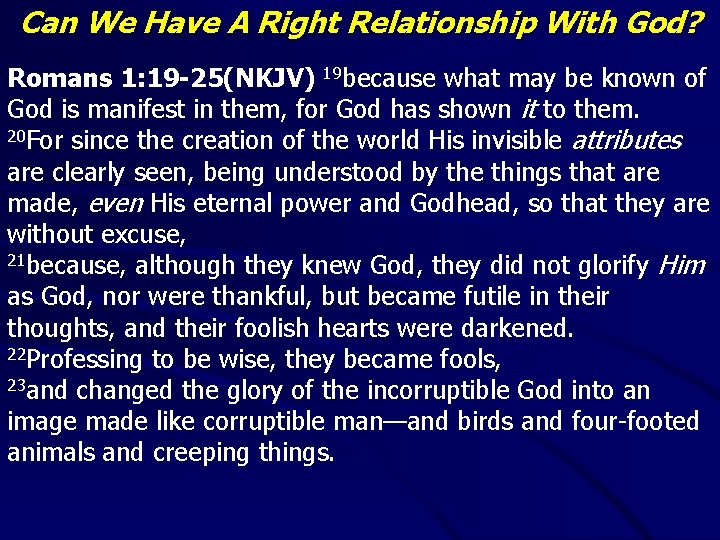 Can We Have A Right Relationship With God? Romans 1: 19 -25(NKJV) 19 because