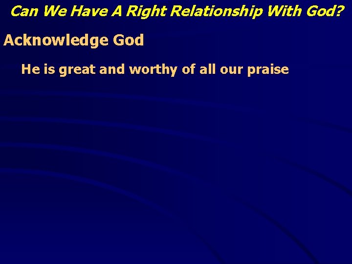 Can We Have A Right Relationship With God? Acknowledge God He is great and