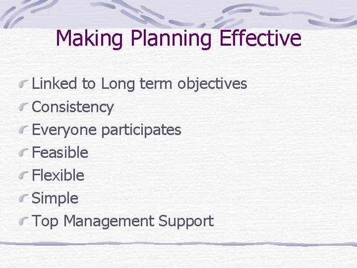 Making Planning Effective Linked to Long term objectives Consistency Everyone participates Feasible Flexible Simple