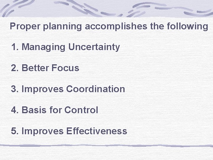 Proper planning accomplishes the following 1. Managing Uncertainty 2. Better Focus 3. Improves Coordination