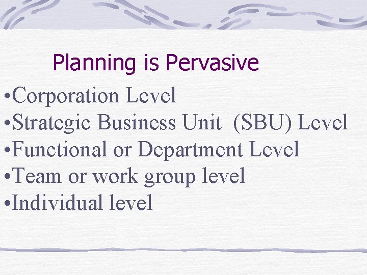 Planning is Pervasive • Corporation Level • Strategic Business Unit (SBU) Level • Functional