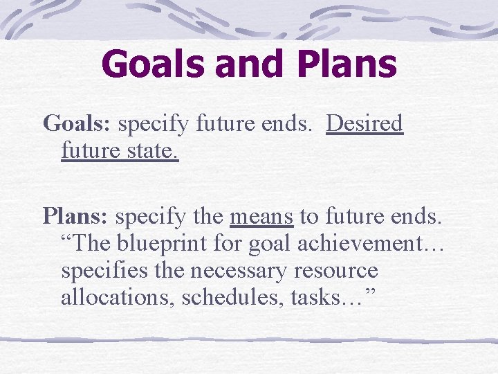 Goals and Plans Goals: specify future ends. Desired future state. Plans: specify the means