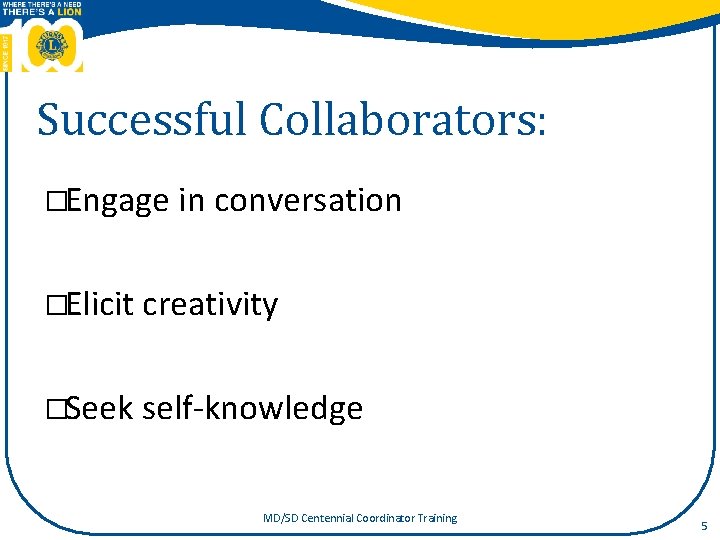 Successful Collaborators: �Engage in conversation �Elicit creativity �Seek self-knowledge MD/SD Centennial Coordinator Training 5