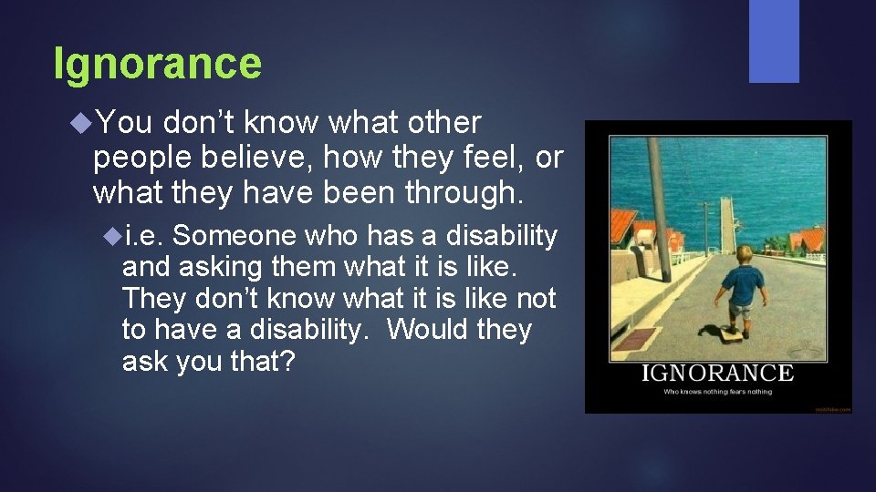 Ignorance You don’t know what other people believe, how they feel, or what they