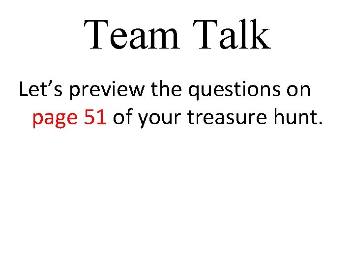 Team Talk Let’s preview the questions on page 51 of your treasure hunt. 