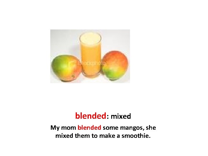 blended: mixed My mom blended some mangos, she mixed them to make a smoothie.