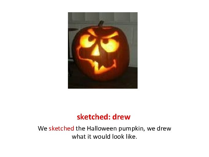 sketched: drew We sketched the Halloween pumpkin, we drew what it would look like.
