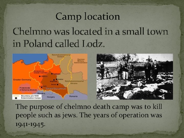 Camp location Chelmno was located in a small town in Poland called Lodz. The