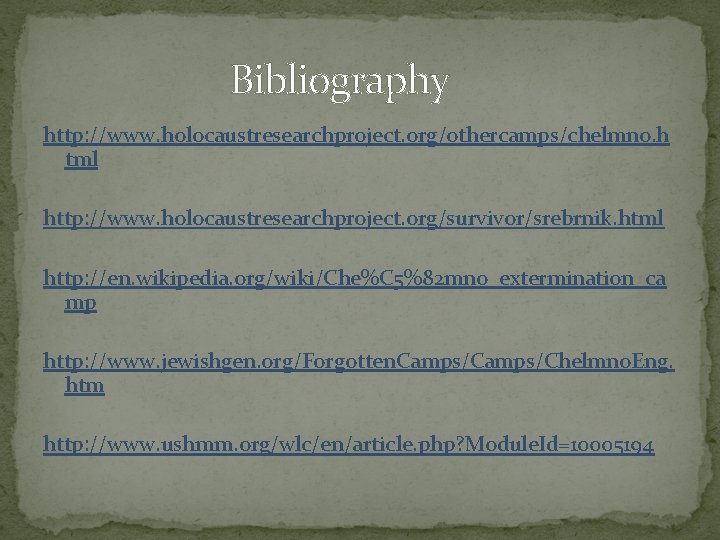 Bibliography http: //www. holocaustresearchproject. org/othercamps/chelmno. h tml http: //www. holocaustresearchproject. org/survivor/srebrnik. html http: //en.