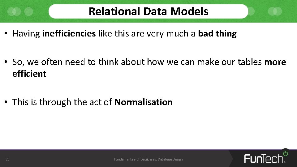 Relational Data Models • Having inefficiencies like this are very much a bad thing Relational Data Models • Having inefficiencies like this are very much a bad thing