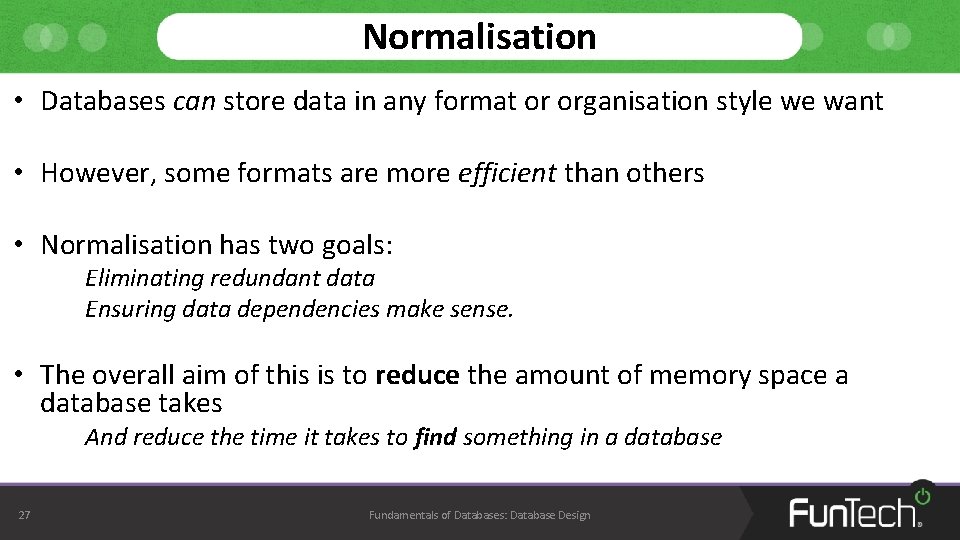 Normalisation • Databases can store data in any format or organisation style we want Normalisation • Databases can store data in any format or organisation style we want