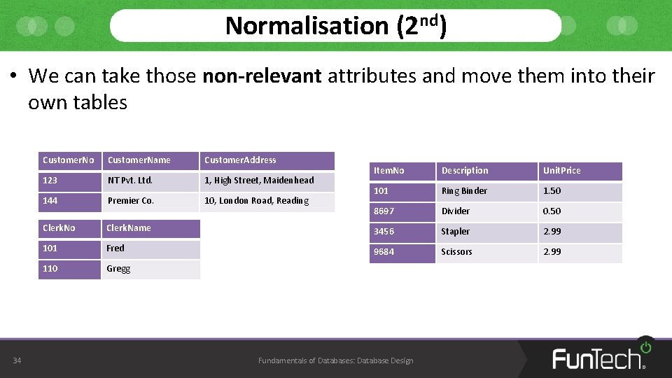 Normalisation (2 nd) • We can take those non-relevant attributes and move them into Normalisation (2 nd) • We can take those non-relevant attributes and move them into