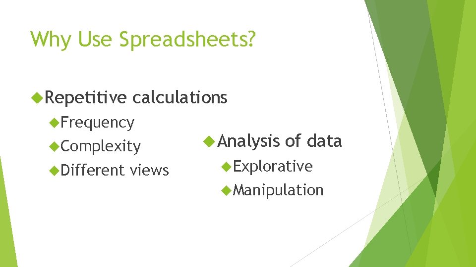 Why Use Spreadsheets? Repetitive calculations Frequency Complexity Different views Analysis of data Explorative Manipulation