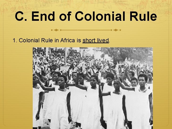 C. End of Colonial Rule 1. Colonial Rule in Africa is short lived. 