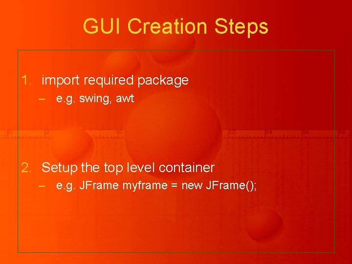 GUI Creation Steps 1. import required package – e. g. swing, awt 2. Setup GUI Creation Steps 1. import required package – e. g. swing, awt 2. Setup