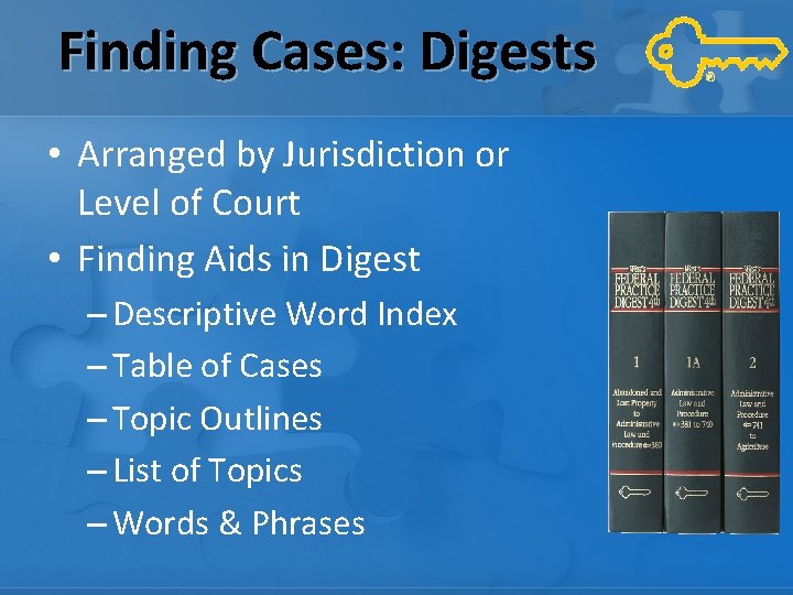 Finding Cases: Digests • Arranged by Jurisdiction or Level of Court • Finding Aids