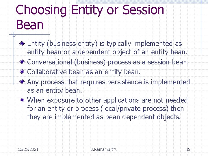 Choosing Entity or Session Bean Entity (business entity) is typically implemented as entity bean Choosing Entity or Session Bean Entity (business entity) is typically implemented as entity bean