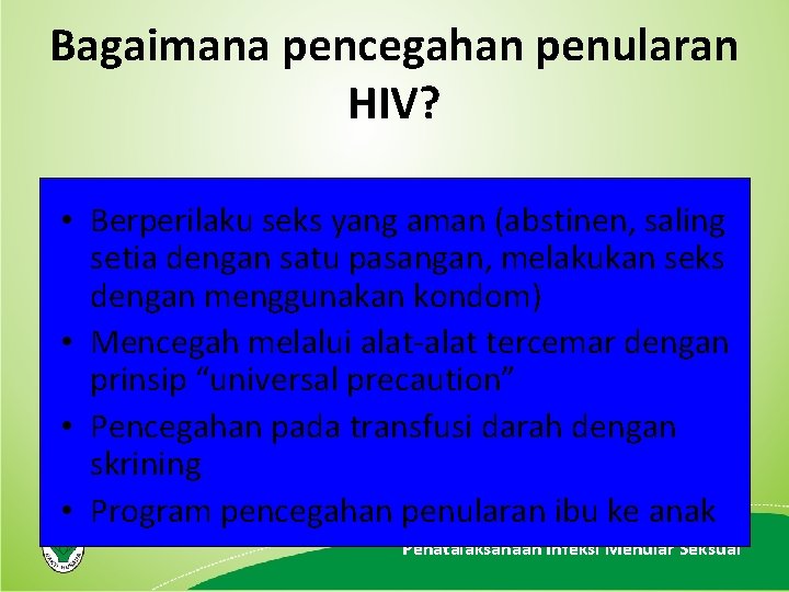 Bagaimana pencegahan penularan HIV? • Berperilaku seks yang aman (abstinen, saling setia dengan satu