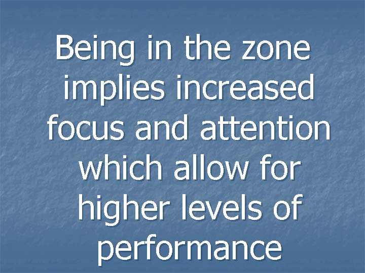 Being in the zone implies increased focus and attention which allow for higher levels