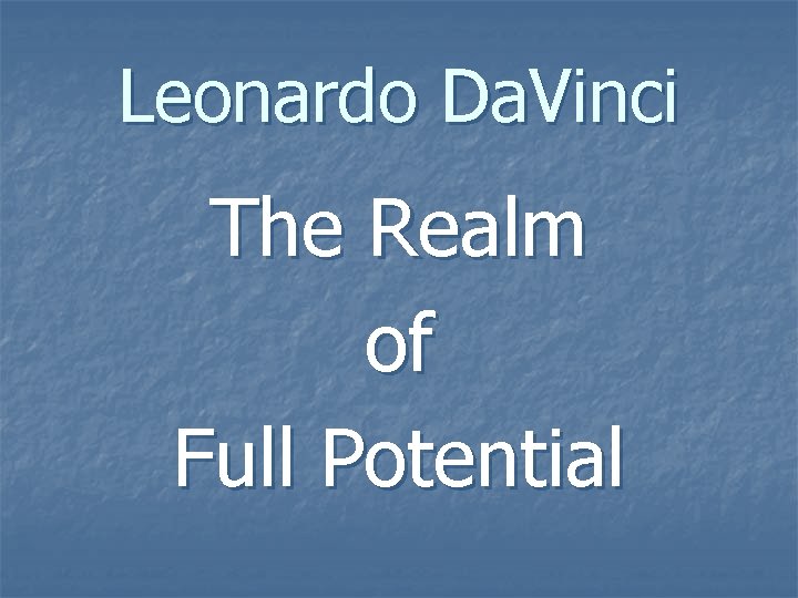 Leonardo Da. Vinci The Realm of Full Potential 