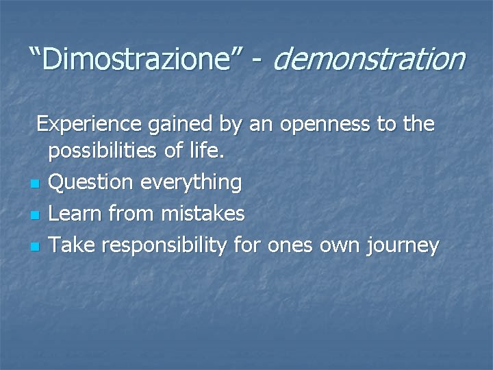 “Dimostrazione” - demonstration Experience gained by an openness to the possibilities of life. n