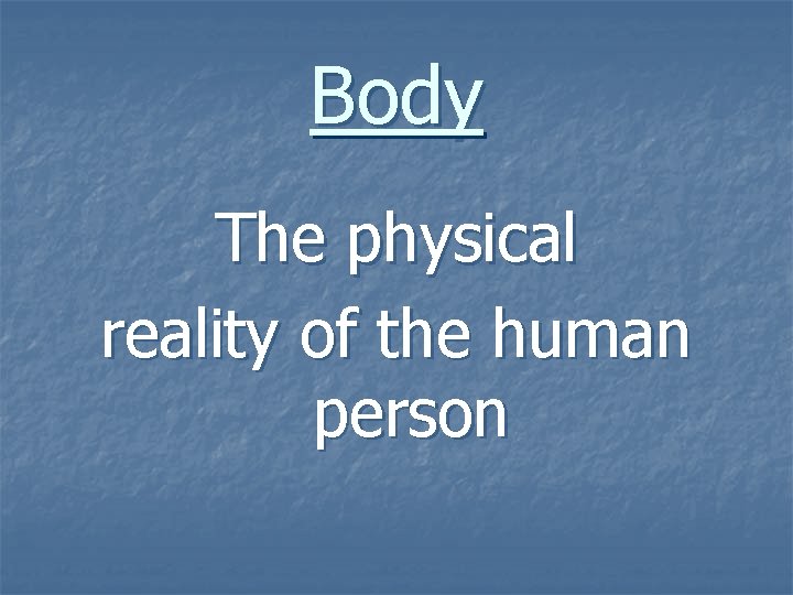 Body The physical reality of the human person 