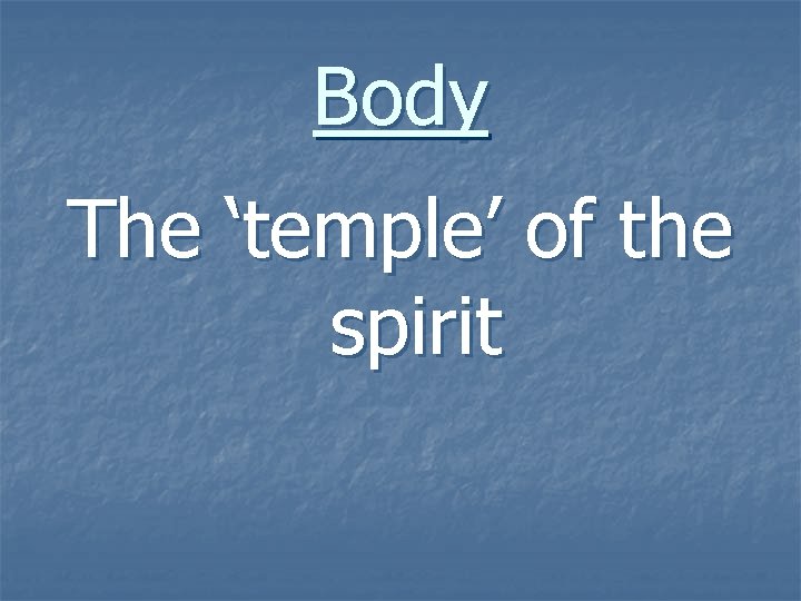 Body The ‘temple’ of the spirit 