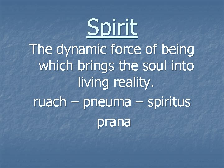 Spirit The dynamic force of being which brings the soul into living reality. ruach
