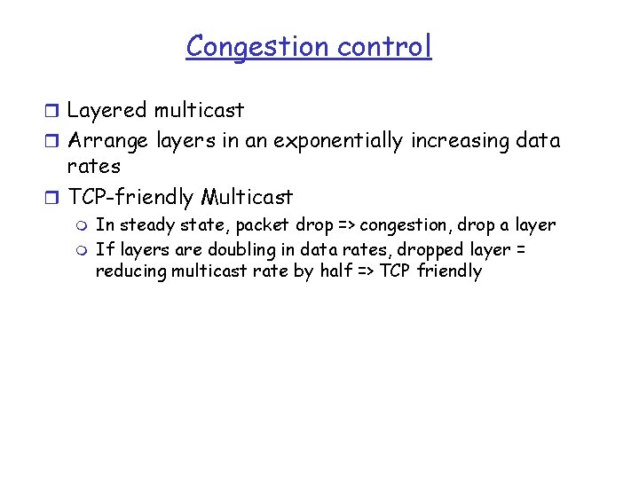 Congestion control r Layered multicast r Arrange layers in an exponentially increasing data rates