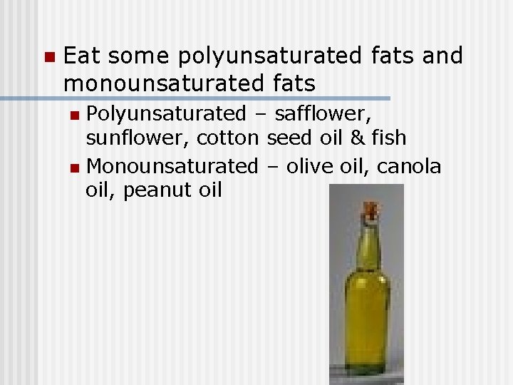 n Eat some polyunsaturated fats and monounsaturated fats Polyunsaturated – safflower, sunflower, cotton seed