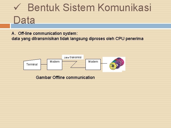 ü Bentuk Sistem Komunikasi Data A. Off-line communication system: data yang ditransmisikan tidak langsung