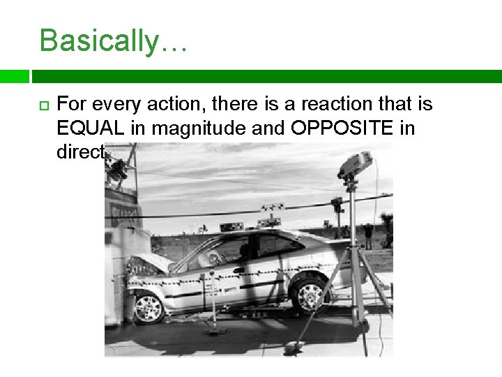 Basically… For every action, there is a reaction that is EQUAL in magnitude and