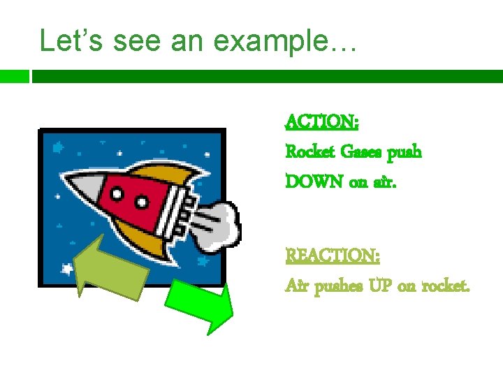 Let’s see an example… ACTION: Rocket Gases push DOWN on air. REACTION: Air pushes