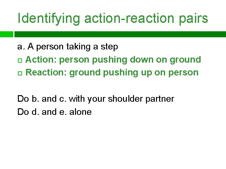 Identifying action-reaction pairs a. A person taking a step Action: person pushing down on
