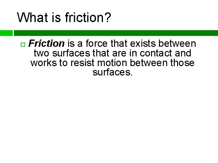 What is friction? Friction is a force that exists between two surfaces that are