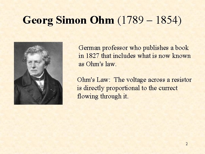 Georg Simon Ohm (1789 – 1854) German professor who publishes a book in 1827 Georg Simon Ohm (1789 – 1854) German professor who publishes a book in 1827