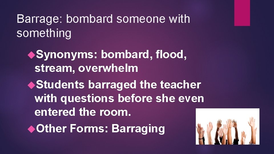 Barrage: bombard someone with something Synonyms: bombard, flood, stream, overwhelm Students barraged the teacher