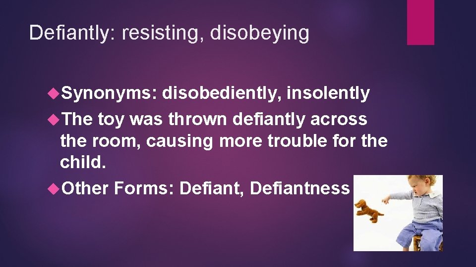 Defiantly: resisting, disobeying Synonyms: disobediently, insolently The toy was thrown defiantly across the room,