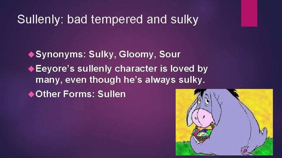 Sullenly: bad tempered and sulky Synonyms: Sulky, Gloomy, Sour Eeyore’s sullenly character is loved