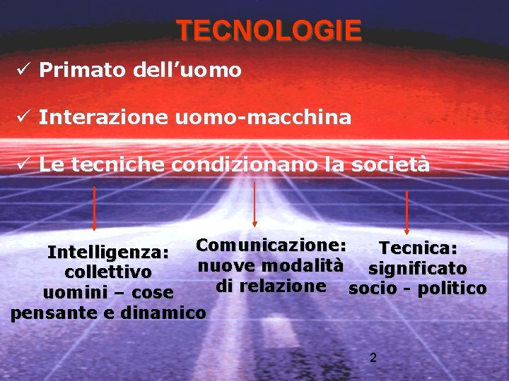 TECNOLOGIE Primato dell’uomo Interazione uomo-macchina Le tecniche condizionano la società Comunicazione: Tecnica: Intelligenza: nuove