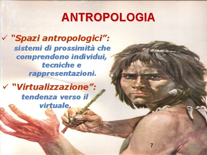 ANTROPOLOGIA “Spazi antropologici”: sistemi di prossimità che comprendono individui, tecniche e rappresentazioni “Virtualizzazione”: tendenza